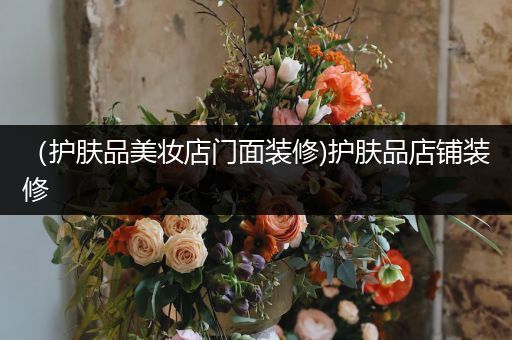 （護(hù)膚品美妝店門面裝修)護(hù)膚品店鋪裝修