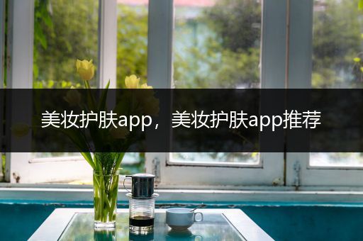 美妝護(hù)膚app，美妝護(hù)膚app推薦