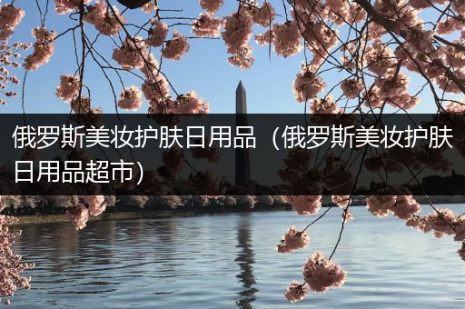 俄羅斯美妝護(hù)膚日用品（俄羅斯美妝護(hù)膚日用品超市）