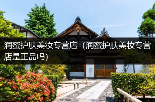 潤蜜護(hù)膚美妝專營店（潤蜜護(hù)膚美妝專營店是正品嗎）