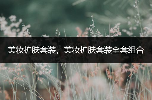 美妝護(hù)膚套裝，美妝護(hù)膚套裝全套組合