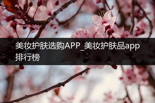 美妝護膚選購APP_美妝護膚品app排行榜