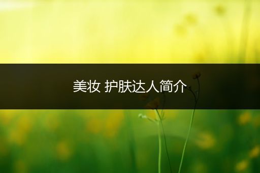 美妝 護(hù)膚達(dá)人簡(jiǎn)介