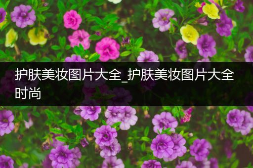 護膚美妝圖片大全_護膚美妝圖片大全 時尚