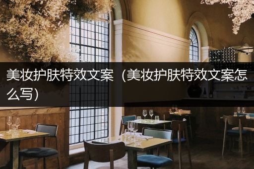 美妝護(hù)膚特效文案（美妝護(hù)膚特效文案怎么寫）