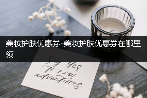 美妝護膚優(yōu)惠券-美妝護膚優(yōu)惠券在哪里領(lǐng)