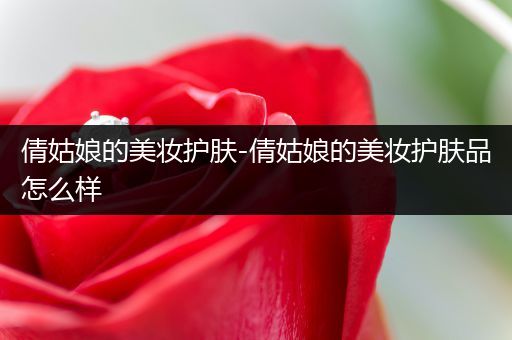 倩姑娘的美妝護膚-倩姑娘的美妝護膚品怎么樣