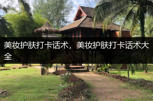 美妝護(hù)膚打卡話術(shù)，美妝護(hù)膚打卡話術(shù)大全
