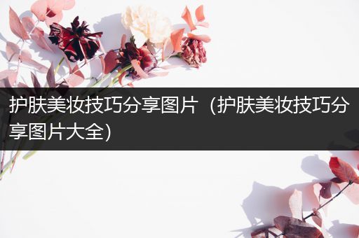 護(hù)膚美妝技巧分享圖片（護(hù)膚美妝技巧分享圖片大全）