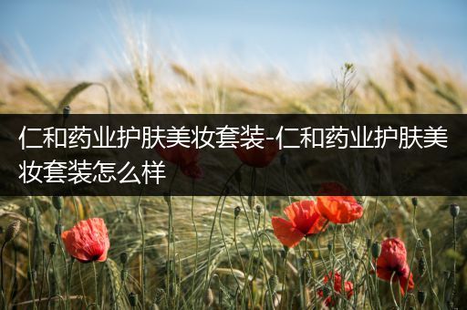 仁和藥業(yè)護(hù)膚美妝套裝-仁和藥業(yè)護(hù)膚美妝套裝怎么樣