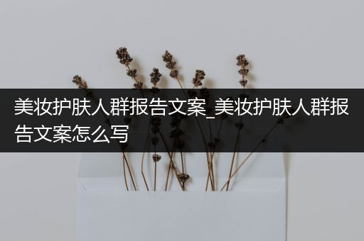 美妝護(hù)膚人群報告文案_美妝護(hù)膚人群報告文案怎么寫
