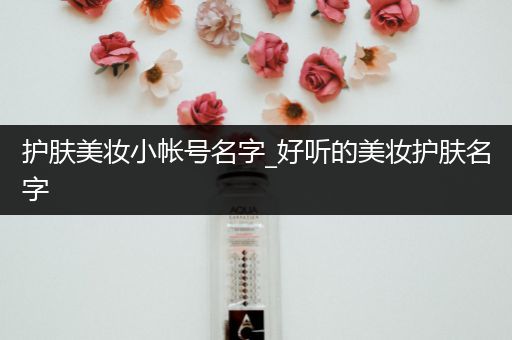 護(hù)膚美妝小帳號名字_好聽的美妝護(hù)膚名字