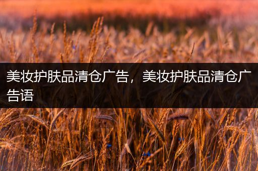 美妝護(hù)膚品清倉(cāng)廣告，美妝護(hù)膚品清倉(cāng)廣告語(yǔ)