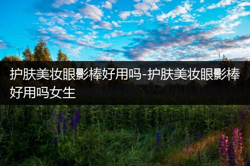 護膚美妝眼影棒好用嗎-護膚美妝眼影棒好用嗎女生