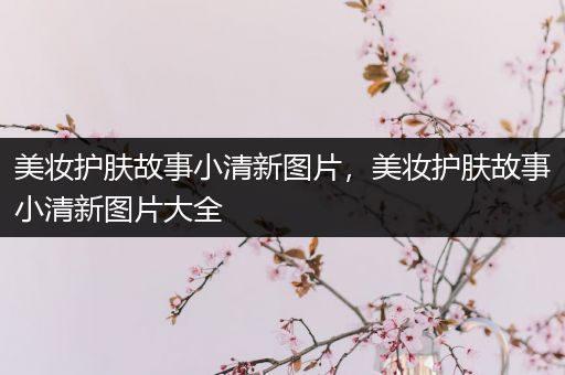 美妝護(hù)膚故事小清新圖片，美妝護(hù)膚故事小清新圖片大全
