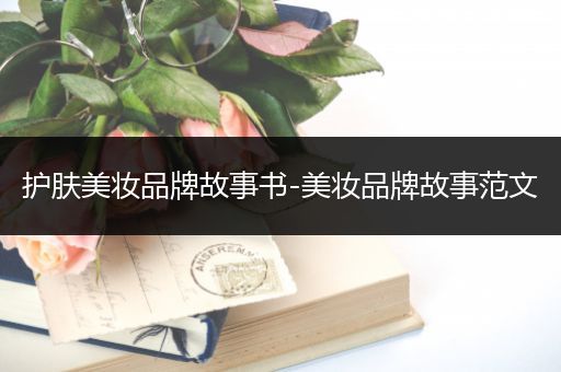 護(hù)膚美妝品牌故事書-美妝品牌故事范文