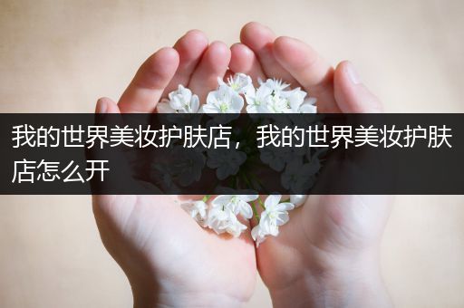 我的世界美妝護膚店，我的世界美妝護膚店怎么開