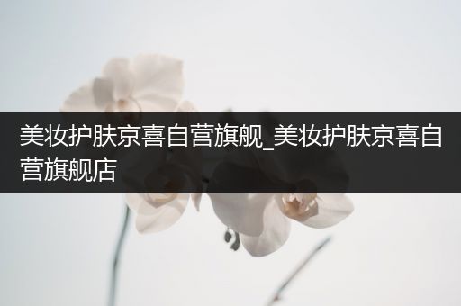 美妝護(hù)膚京喜自營旗艦_美妝護(hù)膚京喜自營旗艦店