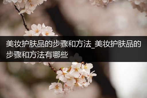 美妝護膚品的步驟和方法_美妝護膚品的步驟和方法有哪些