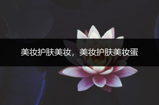 美妝護(hù)膚美妝，美妝護(hù)膚美妝蛋