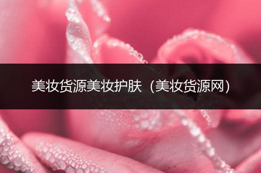 美妝貨源美妝護膚（美妝貨源網(wǎng)）