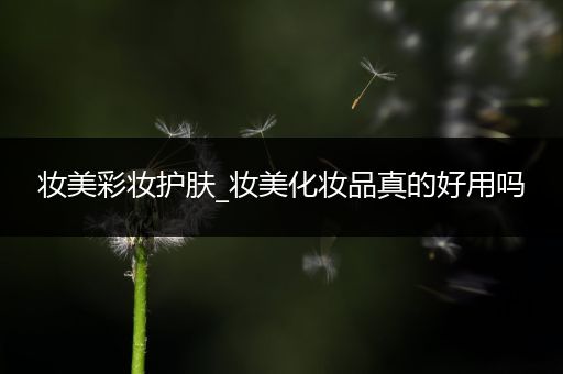 妝美彩妝護膚_妝美化妝品真的好用嗎