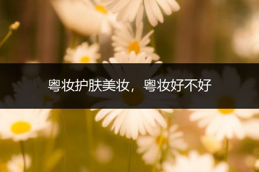 粵妝護(hù)膚美妝，粵妝好不好