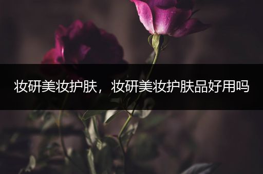 妝研美妝護(hù)膚，妝研美妝護(hù)膚品好用嗎
