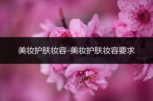 美妝護(hù)膚妝容-美妝護(hù)膚妝容要求