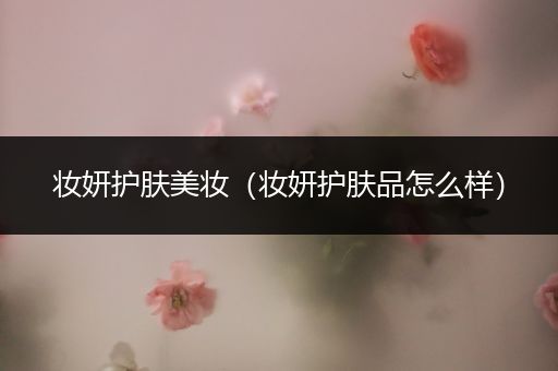 妝妍護(hù)膚美妝（妝妍護(hù)膚品怎么樣）