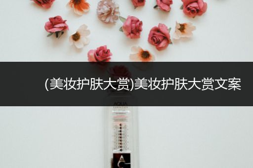 （美妝護膚大賞)美妝護膚大賞文案
