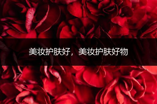 美妝護(hù)膚好，美妝護(hù)膚好物