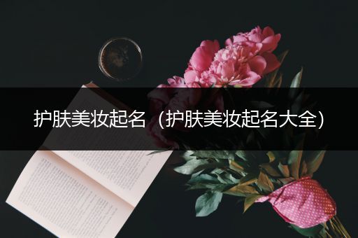 護膚美妝起名（護膚美妝起名大全）