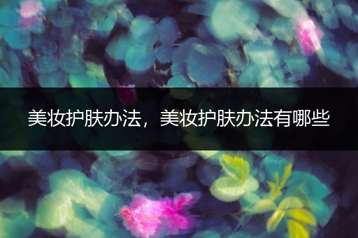 美妝護(hù)膚辦法，美妝護(hù)膚辦法有哪些