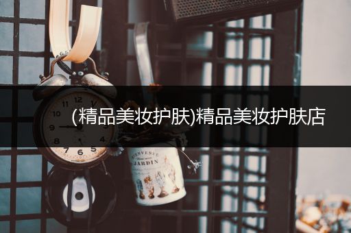 （精品美妝護(hù)膚)精品美妝護(hù)膚店
