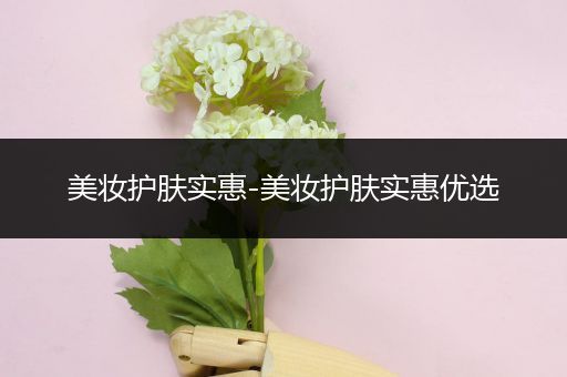 美妝護(hù)膚實(shí)惠-美妝護(hù)膚實(shí)惠優(yōu)選