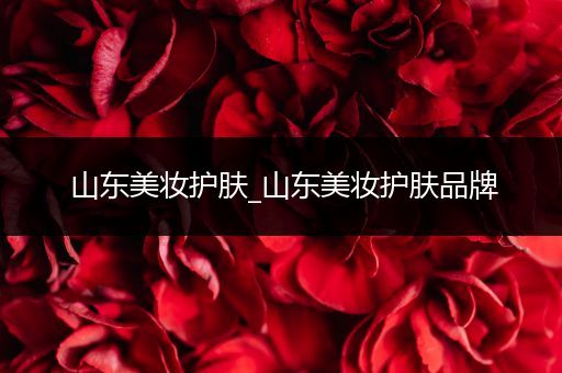 山東美妝護(hù)膚_山東美妝護(hù)膚品牌