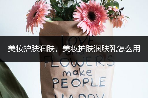 美妝護(hù)膚潤(rùn)膚，美妝護(hù)膚潤(rùn)膚乳怎么用