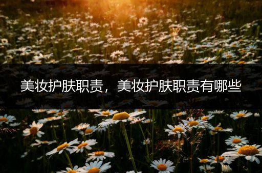 美妝護膚職責，美妝護膚職責有哪些