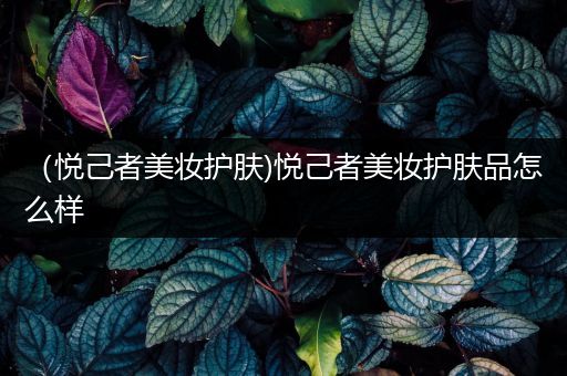 （悅己者美妝護膚)悅己者美妝護膚品怎么樣
