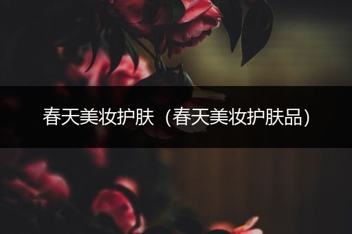 春天美妝護(hù)膚（春天美妝護(hù)膚品）