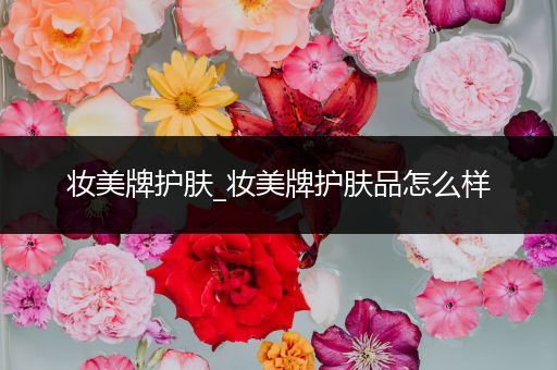 妝美牌護(hù)膚_妝美牌護(hù)膚品怎么樣