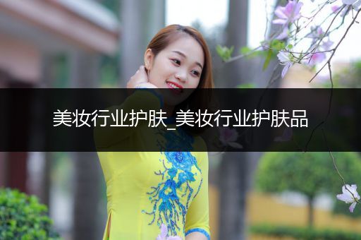 美妝行業(yè)護膚_美妝行業(yè)護膚品