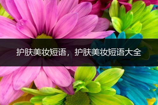 護(hù)膚美妝短語，護(hù)膚美妝短語大全