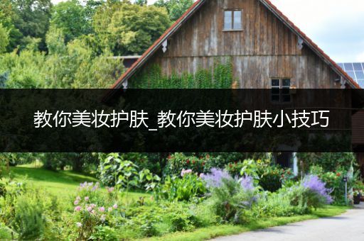 教你美妝護(hù)膚_教你美妝護(hù)膚小技巧