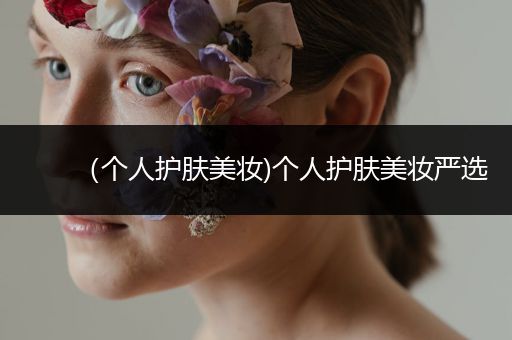 （個人護(hù)膚美妝)個人護(hù)膚美妝嚴(yán)選