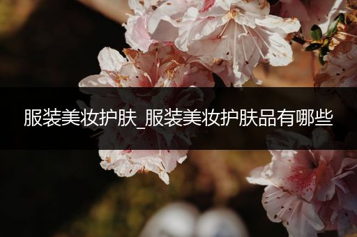 服裝美妝護膚_服裝美妝護膚品有哪些