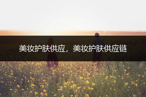 美妝護(hù)膚供應(yīng)，美妝護(hù)膚供應(yīng)鏈
