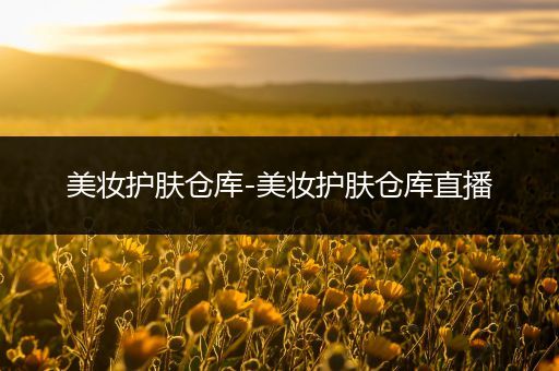 美妝護膚倉庫-美妝護膚倉庫直播