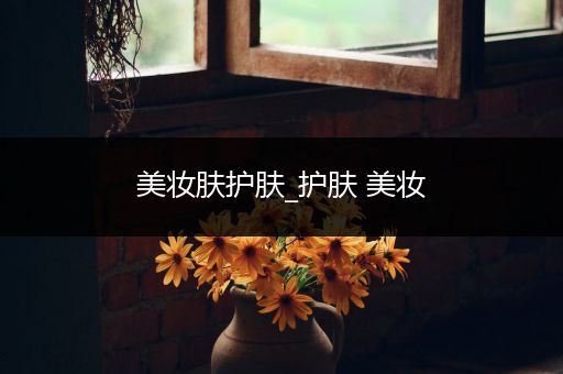 美妝膚護(hù)膚_護(hù)膚 美妝